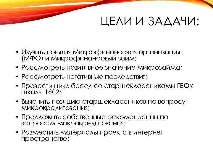 ЦЕЛИ И ЗАДАЧИ: • Изучить понятия Микрофинансовая организация (МФО) и Микрофинансовый займ; • Рассмотреть