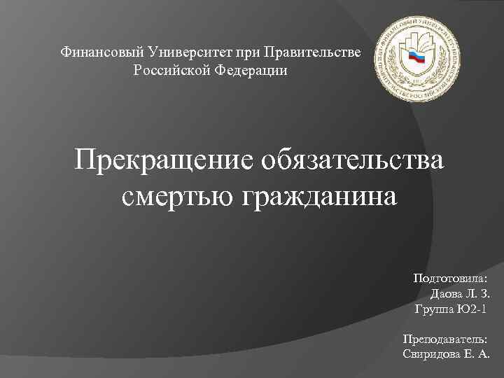 Финансовый Университет при Правительстве Российской Федерации Прекращение обязательства смертью гражданина Подготовила: Даова Л. З.