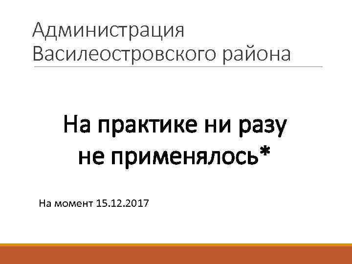 Администрация Василеостровского района На практике ни разу не применялось* На момент 15. 12. 2017