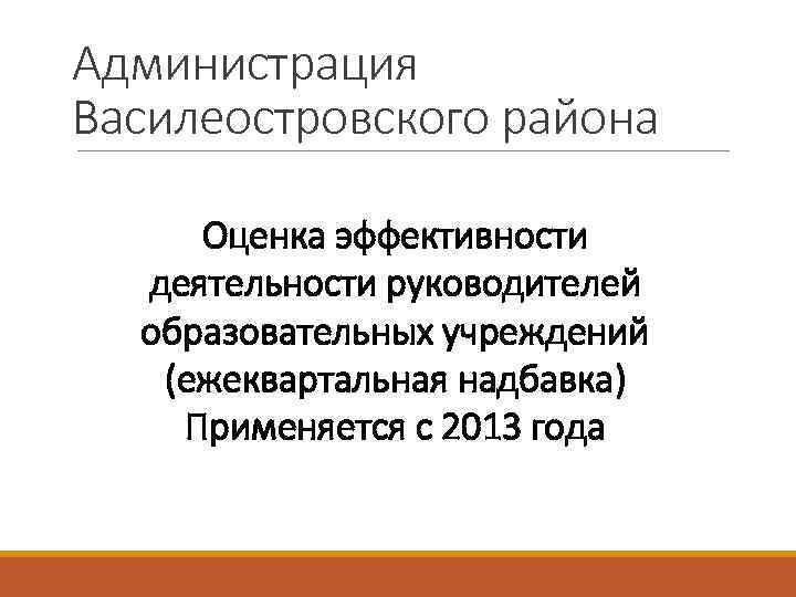 Администрация Василеостровского района Оценка эффективности деятельности руководителей образовательных учреждений (ежеквартальная надбавка) Применяется с 2013