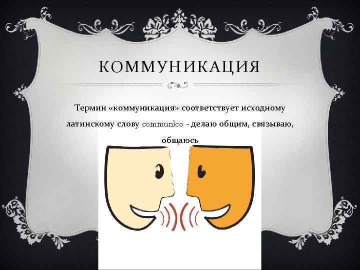 КОММУНИКАЦИЯ Термин «коммуникация» соответствует исходному латинскому слову communico - делаю общим, связываю, общаюсь 