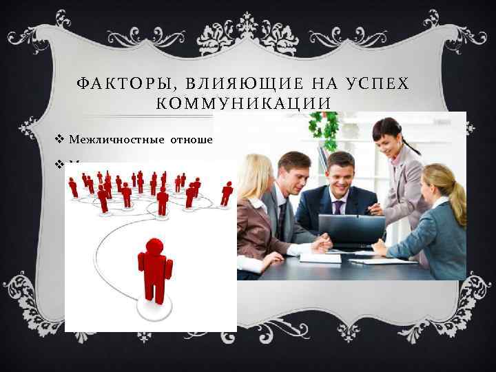 ФАКТОРЫ, ВЛИЯЮЩИЕ НА УСПЕХ КОММУНИКАЦИИ v Межличностные отношения ; v Многоканальность. 