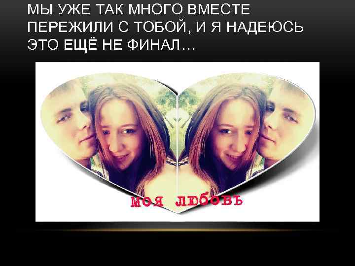 МЫ УЖЕ ТАК МНОГО ВМЕСТЕ ПЕРЕЖИЛИ С ТОБОЙ, И Я НАДЕЮСЬ ЭТО ЕЩЁ НЕ