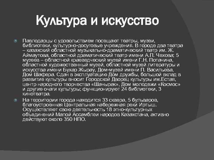 Культура и искусство Павлодарцы с удовольствием посещают театры, музеи, библиотеки, культурно-досуговые учреждения. В городе