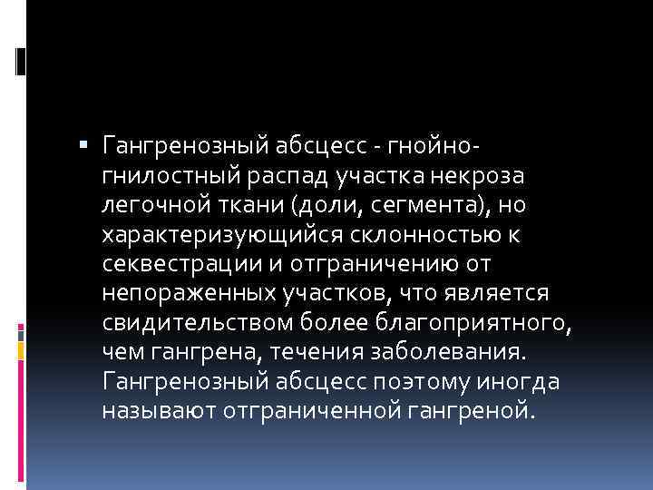  Гангренозный абсцесс - гнойногнилостный распад участка некроза легочной ткани (доли, сегмента), но характеризующийся