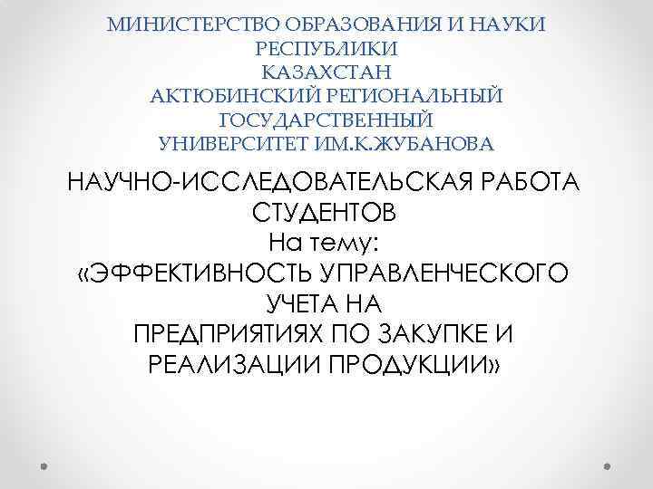 МИНИСТЕРСТВО ОБРАЗОВАНИЯ И НАУКИ РЕСПУБЛИКИ КАЗАХСТАН АКТЮБИНСКИЙ РЕГИОНАЛЬНЫЙ ГОСУДАРСТВЕННЫЙ УНИВЕРСИТЕТ ИМ. К. ЖУБАНОВА НАУЧНО-ИССЛЕДОВАТЕЛЬСКАЯ