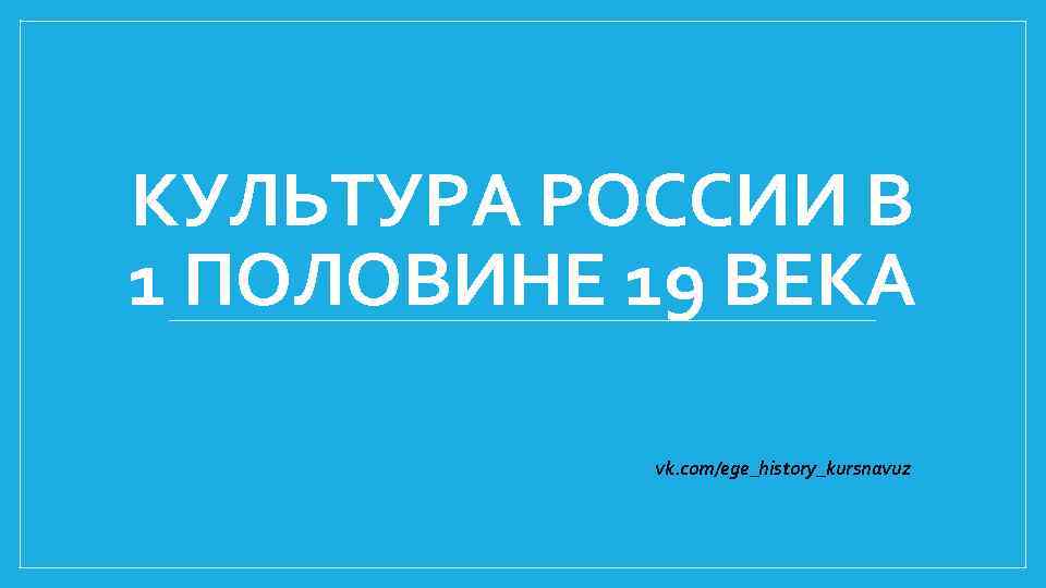 КУЛЬТУРА РОССИИ В 1 ПОЛОВИНЕ 19 ВЕКА vk. com/ege_history_kursnavuz 