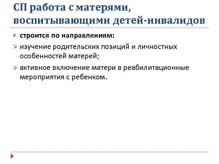 СП работа с матерями, воспитывающими детей-инвалидов строится по направлениям: Ø изучение родительских позиций и