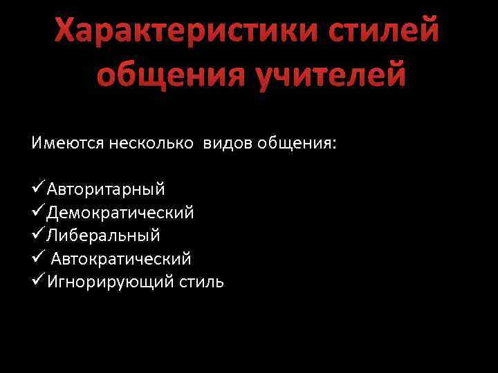 Характеристики стилей общения учителей Имеются несколько видов общения: üАвторитарный üДемократический üЛиберальный ü Автократический üИгнорирующий