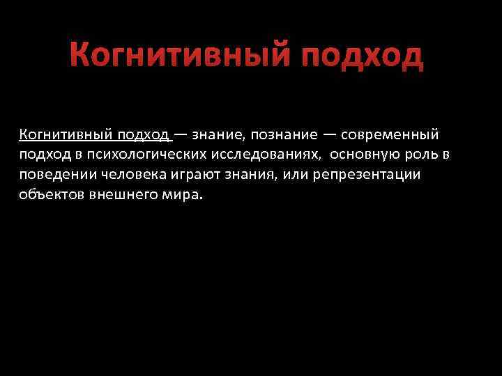 Когнитивный подход — знание, познание — современный подход в психологических исследованиях, основную роль в