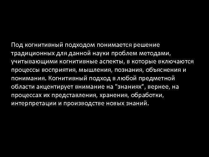 Под когнитивный подходом понимается решение традиционных для данной науки проблем методами, учитывающими когнитивные аспекты,