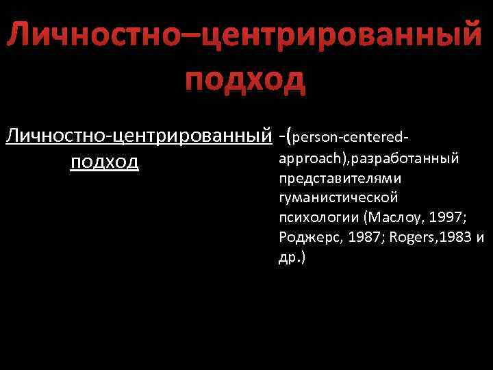 Личностно–центрированный подход Личностно-центрированный -(person-centeredapproach), разработанный подход представителями гуманистической психологии (Маслоу, 1997; Роджерс, 1987; Rogers,