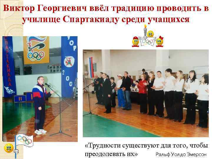 Виктор Георгиевич ввёл традицию проводить в училище Спартакиаду среди учащихся «Трудности существуют для того,
