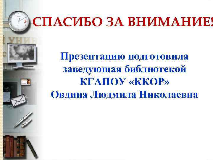 СПАСИБО ЗА ВНИМАНИЕ! Презентацию подготовила заведующая библиотекой КГАПОУ «ККОР» Овдина Людмила Николаевна 