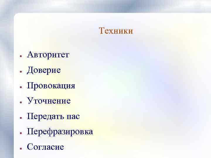 Техники ● Авторитет ● Доверие ● Провокация ● Уточнение ● Передать пас ● Перефразировка