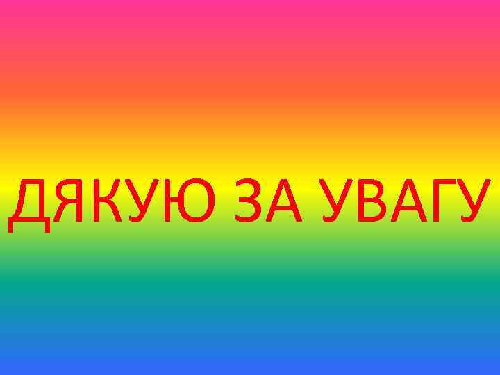 ДЯКУЮ ЗА УВАГУ 