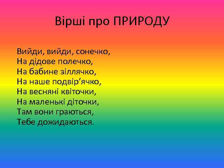 Вірші про ПРИРОДУ Вийди, вийди, сонечко, На дідове полечко, На бабине зіллячко, На наше