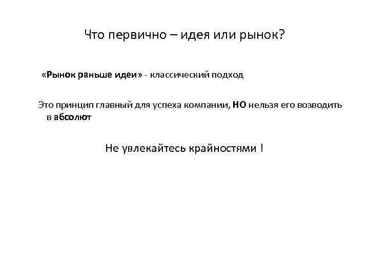 Что первично – идея или рынок? «Рынок раньше идеи» - классический подход Это принцип