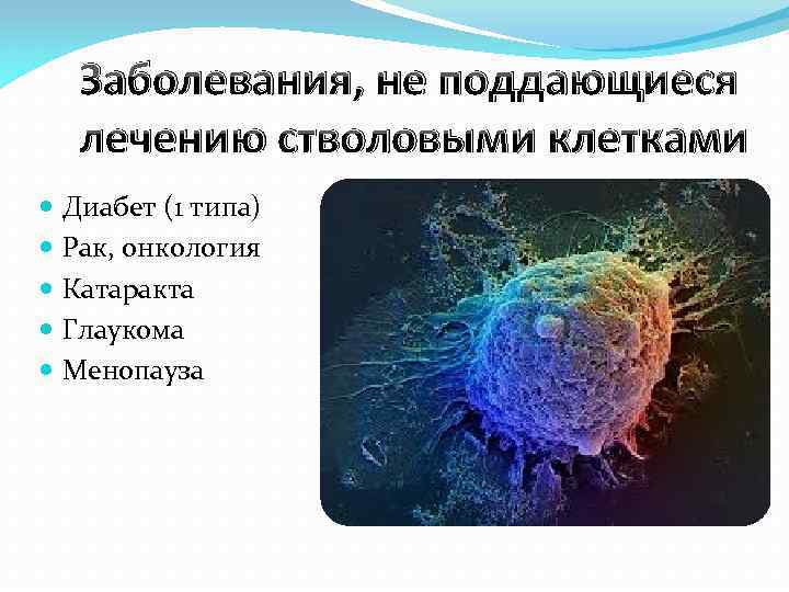 Заболевания, не поддающиеся лечению стволовыми клетками Диабет (1 типа) Рак, онкология Катаракта Глаукома Менопауза