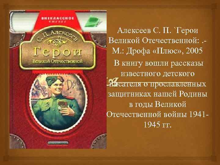 Алексеев С. П. `Герои Великой Отечественной: . М. : Дрофа «Плюс» , 2005 В