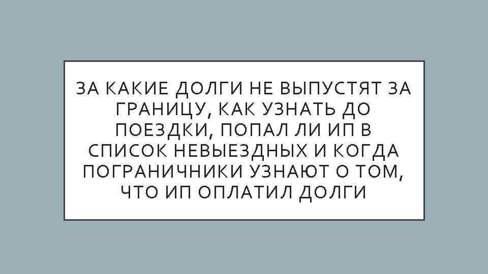 ЗА КАКИЕ ДОЛГИ НЕ ВЫПУСТЯТ ЗА ГРАНИЦУ, КАК УЗНАТЬ ДО ПОЕЗДКИ, ПОПАЛ ЛИ ИП