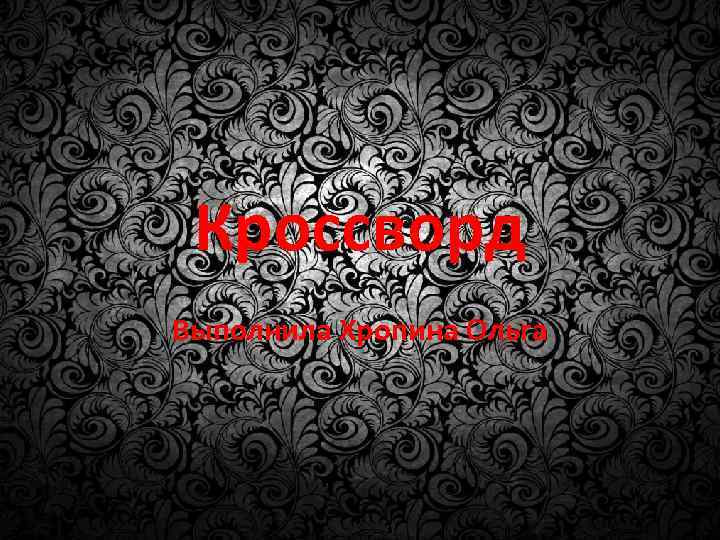 Кроссворд Выполнила Хропина Ольга 