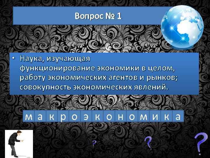 Вопрос № 1 • Наука, изучающая функционирование экономики в целом, работу экономических агентов и