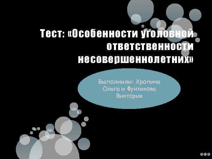 Тест: «Особенности уголовной ответственности несовершеннолетних» Выполнили: Хропина Ольга и Фунтикова Виктория 