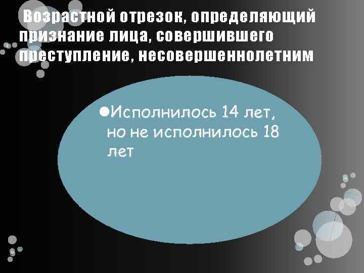 Возрастной отрезок, определяющий признание лица, совершившего преступление, несовершеннолетним Исполнилось 14 лет, но не исполнилось