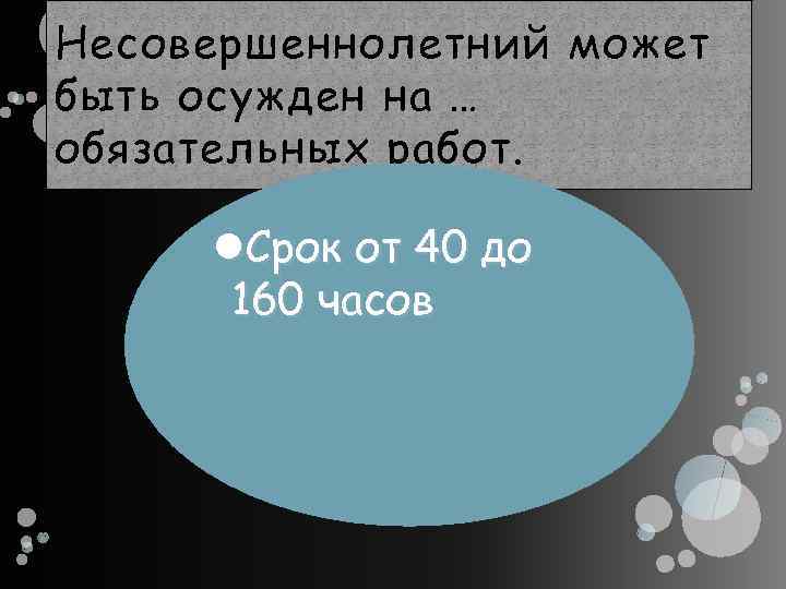 Несовершеннолетний может быть осужден на … обязательных работ. Срок от 40 до 160 часов