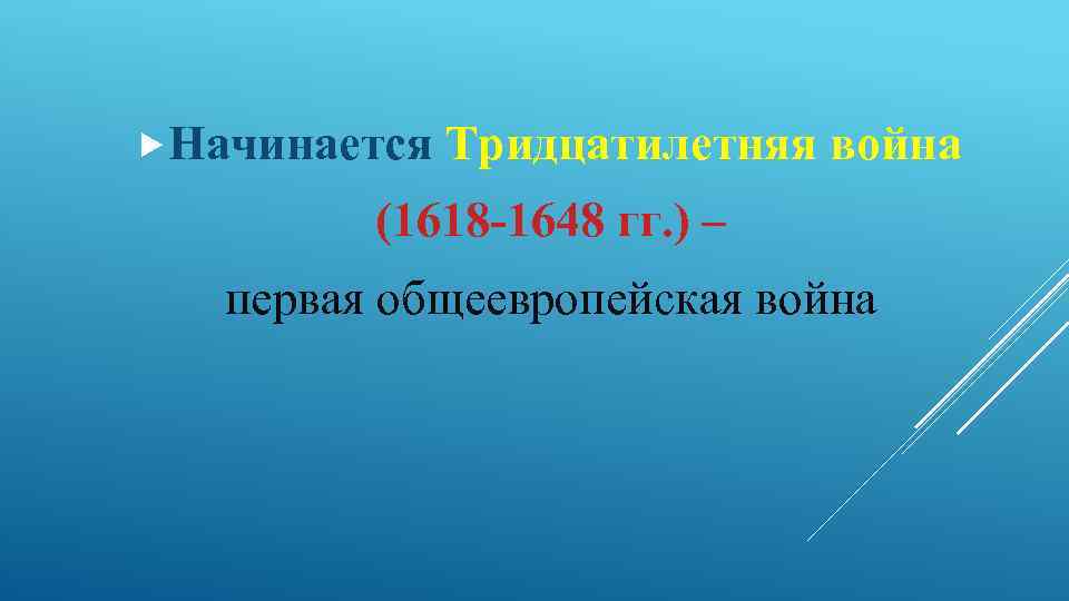  Начинается Тридцатилетняя война (1618 -1648 гг. ) – первая общеевропейская война 