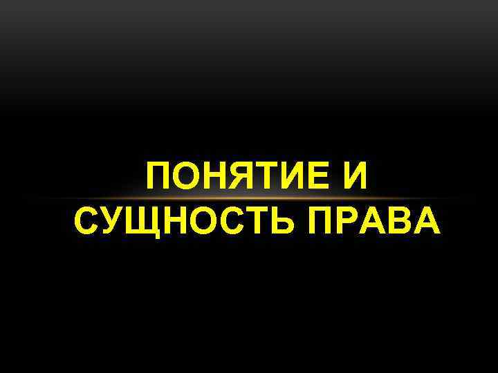 ПОНЯТИЕ И СУЩНОСТЬ ПРАВА 
