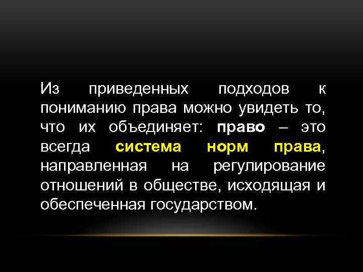 Из приведенных подходов к пониманию права можно увидеть то, что их объединяет: право –