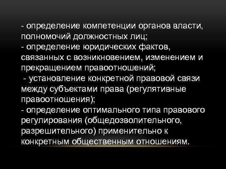 - определение компетенции органов власти, полномочий должностных лиц; - определение юридических фактов, связанных с