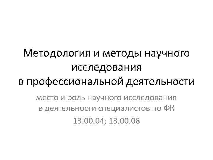 Методология и методы научного исследования в профессиональной деятельности место и роль научного исследования в