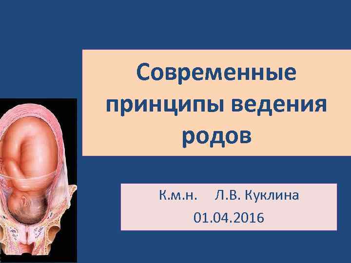 Современные принципы ведения родов К. м. н. Л. В. Куклина 01. 04. 2016 