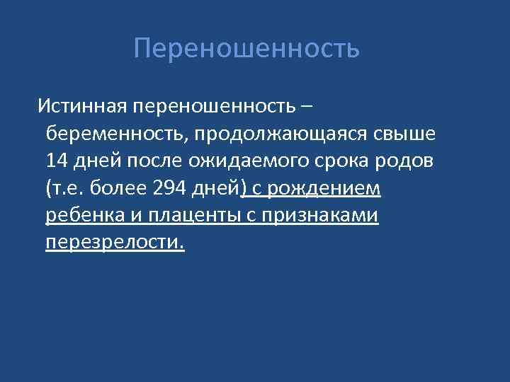 Переношенность Истинная переношенность – беременность, продолжающаяся свыше 14 дней после ожидаемого срока родов (т.