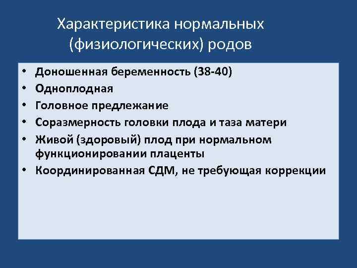 Характеристика нормальных (физиологических) родов Доношенная беременность (38 -40) Одноплодная Головное предлежание Соразмерность головки плода