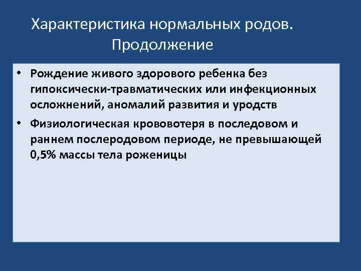 Характеристика нормальных родов. Продолжение • Рождение живого здорового ребенка без гипоксически-травматических или инфекционных осложнений,