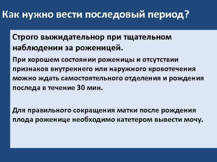 Как нужно вести последовый период? Строго выжидательнор при тщательном наблюдении за роженицей. При хорошем