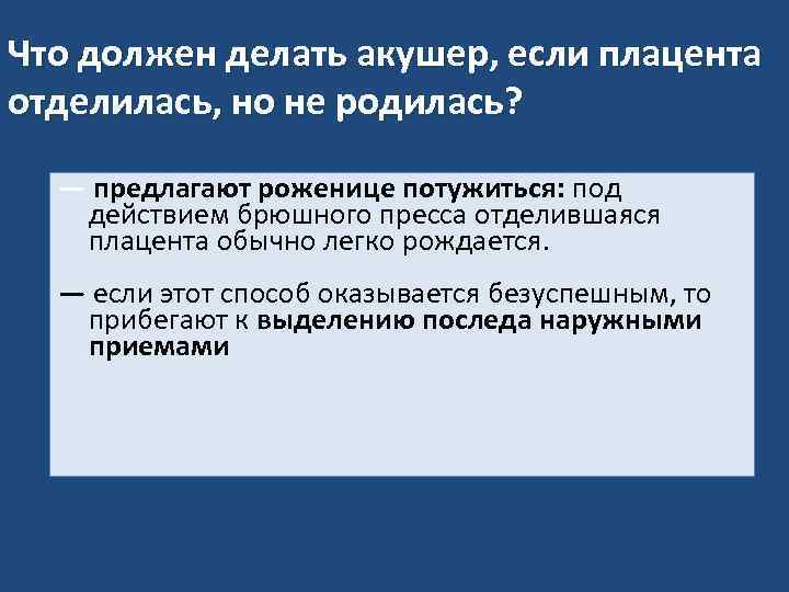 Что должен делать акушер, если плацента отделилась, но не родилась? — предлагают роженице потужиться: