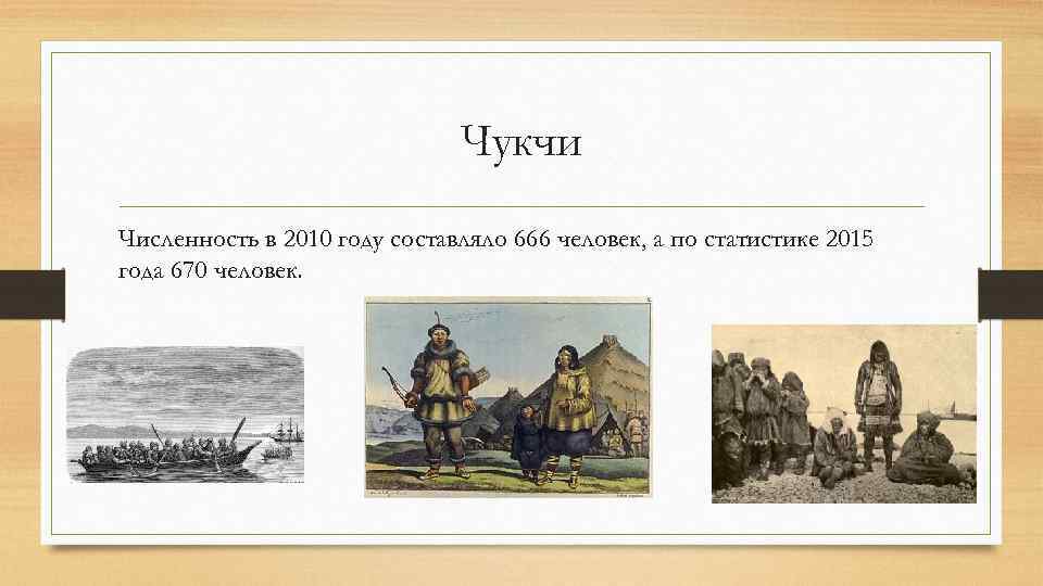 Чукчи Численность в 2010 году составляло 666 человек, а по статистике 2015 года 670