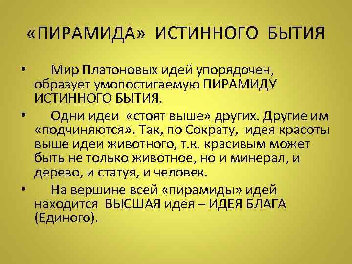  «ПИРАМИДА» ИСТИННОГО БЫТИЯ • Мир Платоновых идей упорядочен, образует умопостигаемую ПИРАМИДУ ИСТИННОГО БЫТИЯ.