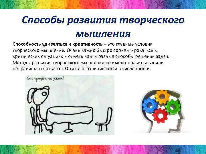 Способы развития творческого мышления Способность удивляться и креативность – это главные условия творческого мышления.