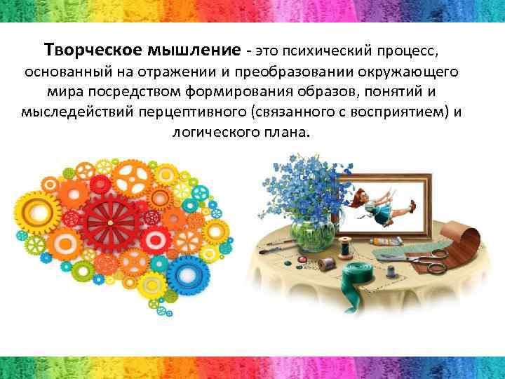 Творческое мышление - это психический процесс, основанный на отражении и преобразовании окружающего мира посредством