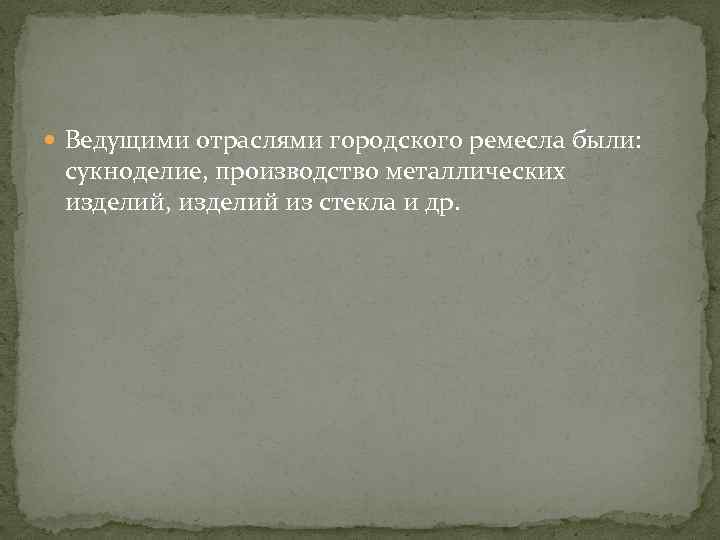  Ведущими отраслями городского ремесла были: сукноделие, производство металлических изделий, изделий из стекла и