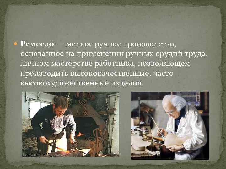  Ремесло — мелкое ручное производство, основанное на применении ручных орудий труда, личном мастерстве