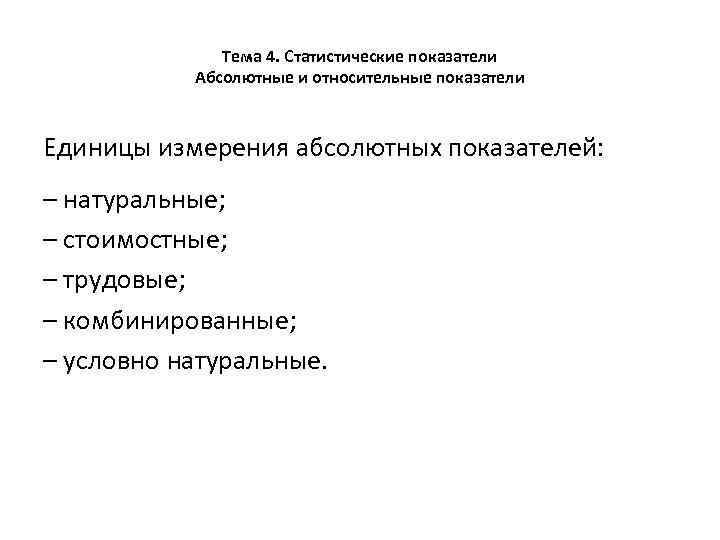 Тема 4. Статистические показатели Абсолютные и относительные показатели Единицы измерения абсолютных показателей: – натуральные;