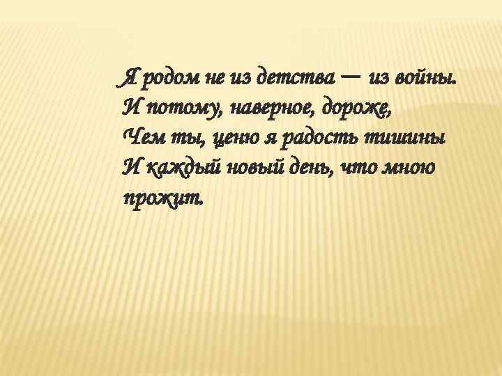 Я родом не из детства — из войны. И потому, наверное, дороже, Чем ты,