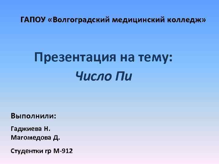 ГАПОУ «Волгоградский медицинский колледж» Презентация на тему: Число Пи Выполнили: Гаджиева Н. Магомедова Д.